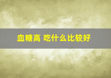 血糖高 吃什么比较好